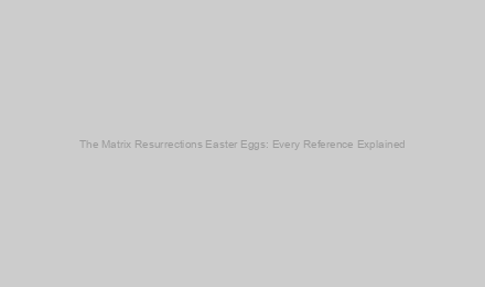 The Matrix Resurrections Easter Eggs: Every Reference Explained